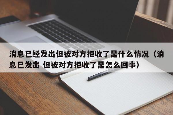 消息已yi经发出但被对方拒收了是什么情况：消息已发出 但被对方拒收了是怎么回事
