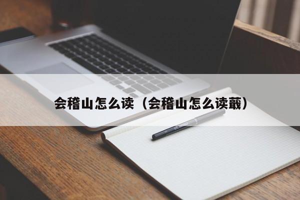 会稽山怎么me读-会稽山怎么读蕺（会稽山怎么读?）