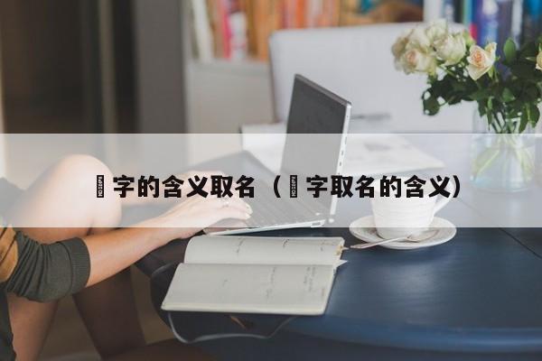 玗字的含义取qu名;字取名的含义（苧字取名的含义有什么）